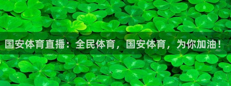 国安体育直播：全民体育，国安体育，为你加油！