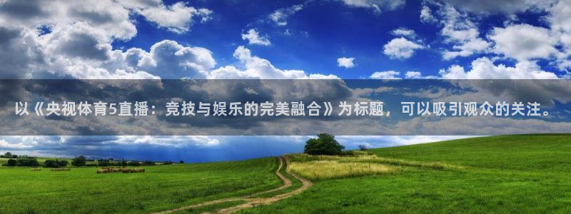 以《央视体育5直播：竞技与娱乐的完美融合》为标题，可以吸引观众的关注。