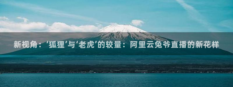 新视角：‘狐狸’与‘老虎’的较量：阿里云兔爷直播的新花样