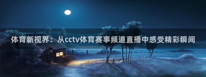 体育新视界：从cctv体育赛事频道直播中感受精彩瞬间
